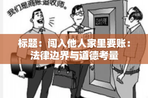 标题：闯入他人家里要账：法律边界与道德考量
