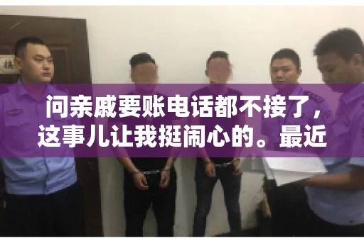 问亲戚要账电话都不接了，这事儿让我挺闹心的。最近，我遇到了一个棘手的问题，那就是向亲戚要账，结果电话都不接了。这让我不禁想起了生活中那些让人头疼的债务问题，以及如何妥善处理这些关系。下面，我就来和大家聊聊这个话题。