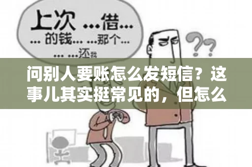 问别人要账怎么发短信？这事儿其实挺常见的，但怎么发得既得体又有效，还真得讲究点门道。咱们就来聊聊这个话题，希望能帮到你。