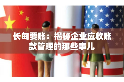 长甸要账：揭秘企业应收账款管理的那些事儿