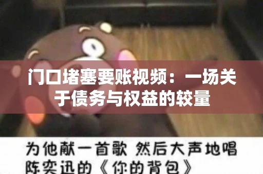 门口堵塞要账视频：一场关于债务与权益的较量
