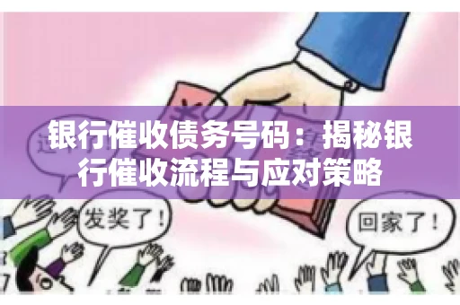 银行催收债务号码：揭秘银行催收流程与应对策略
