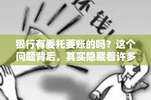 银行有委托要账的吗？这个问题背后，其实隐藏着许多企业和个人对于银行服务的好奇与疑惑。今天，我们就来聊聊这个话题，看看银行是否提供委托要账服务，以及这项服务是如何运作的。