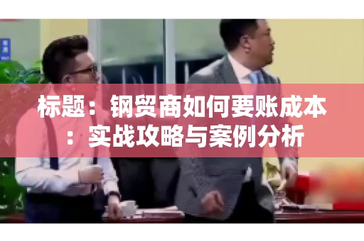 标题：钢贸商如何要账成本：实战攻略与案例分析