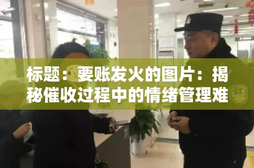 标题：要账发火的图片：揭秘催收过程中的情绪管理难题