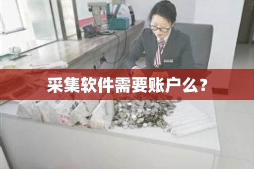 采集软件需要账户么? 采集软件需要账户么?