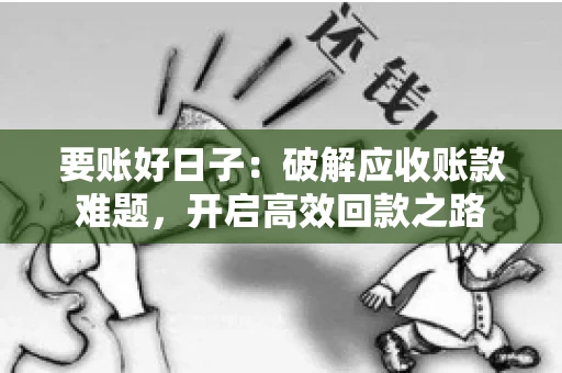 要账好日子:破解应收账款难题,开启高效回款之路 要账好日子:破解应收账款难题,开启高效回款之路