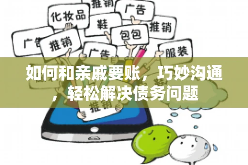 如何和亲戚要账,巧妙沟通,轻松解决债务问题 如何和亲戚要账,巧妙沟通,轻松解决债务问题