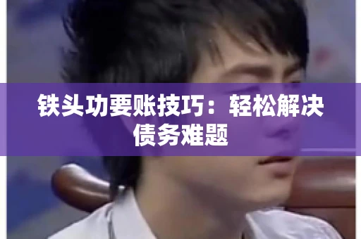 铁头功要账技巧：轻松解决债务难题