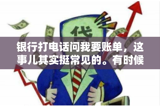银行打电话问我要账单，这事儿其实挺常见的。有时候，接到银行的电话，一开口就是询问账单，心里难免会有些疑惑。今天，我就来和大家聊聊这个话题，希望能帮到那些和我一样，接到银行电话询问账单的朋友们。