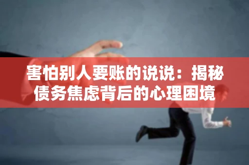害怕别人要账的说说：揭秘债务焦虑背后的心理困境