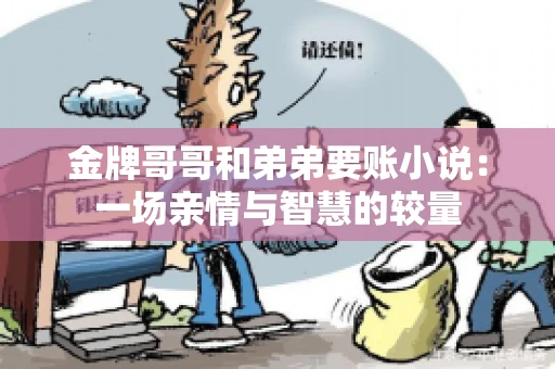 金牌哥哥和弟弟要账小说：一场亲情与智慧的较量