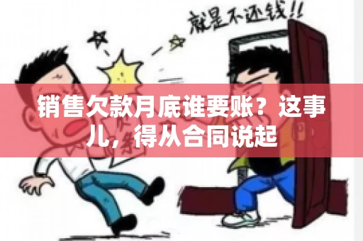 销售欠款月底谁要账？这事儿，得从合同说起
