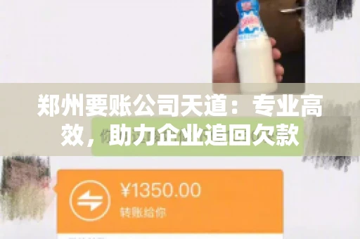 郑州要账公司天道:专业高效,助力企业追回欠款 郑州要账公司天道:专业高效,助力企业追回欠款