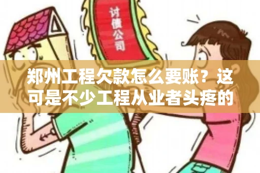 郑州工程欠款怎么要账？这可是不少工程从业者头疼的问题。今天，咱们就来聊聊这个话题，希望能给大家提供一些有用的建议。