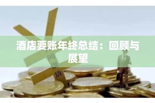 酒店要账年终总结：回顾与展望