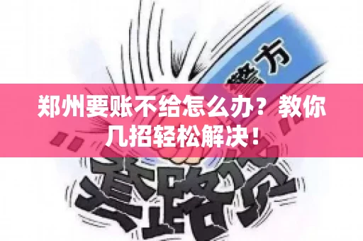 郑州要账不给怎么办？教你几招轻松解决！