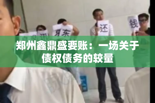 郑州鑫鼎盛要账：一场关于债权债务的较量