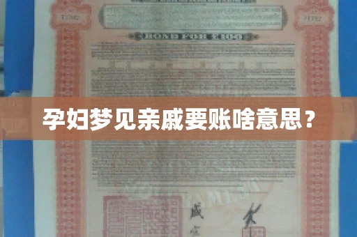 孕妇梦见亲戚要账啥意思? 孕妇梦见亲戚要账啥意思?