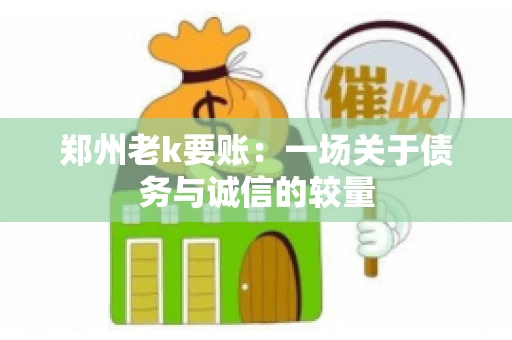 郑州老k要账：一场关于债务与诚信的较量