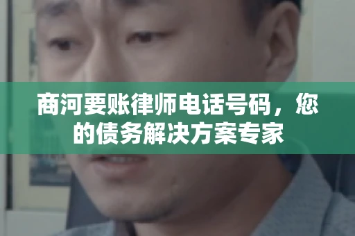 商河要账律师电话号码，您的债务解决方案专家