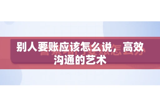 别人要账应该怎么说，高效沟通的艺术