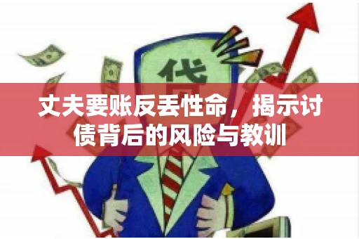丈夫要账反丢性命,揭示讨债背后的风险与教训 丈夫要账反丢性命,揭示讨债背后的风险与教训