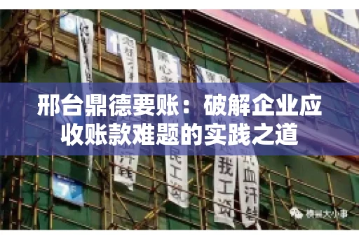 邢台鼎德要账：破解企业应收账款难题的实践之道