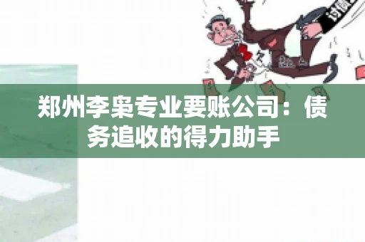 郑州李枭专业要账公司：债务追收的得力助手