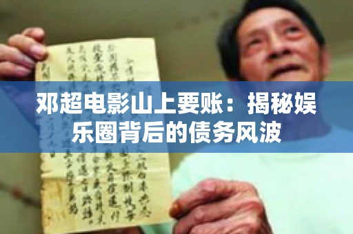 邓超电影山上要账：揭秘娱乐圈背后的债务风波