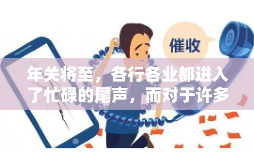 年关将至，各行各业都进入了忙碌的尾声，而对于许多企业来说，这时候也是催收账款的旺季。今天，我就来和大家聊聊“年关将至要账攻略”，希望能给大家带来一些实用的建议。