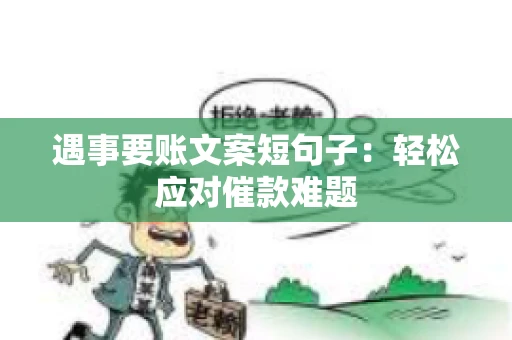 遇事要账文案短句子：轻松应对催款难题
