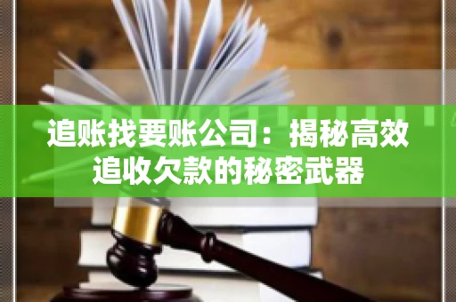 追账找要账公司：揭秘高效追收欠款的秘密武器