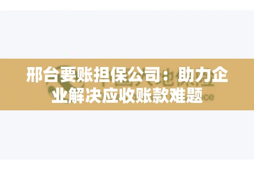 邢台要账担保公司：助力企业解决应收账款难题