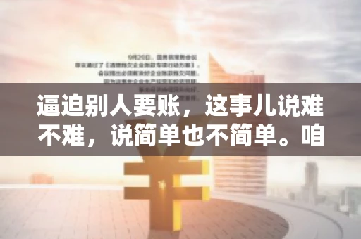 逼迫别人要账，这事儿说难不难，说简单也不简单。咱们得先弄明白，这其中的门道和技巧。今天，我就来跟大家聊聊，逼迫别人要账怎么说。