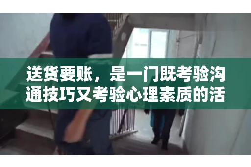送货要账，是一门既考验沟通技巧又考验心理素质的活儿。今天，咱们就来聊聊送货要账的话术，看看如何用得体、有效的方式，让客户心甘情愿地支付货款。