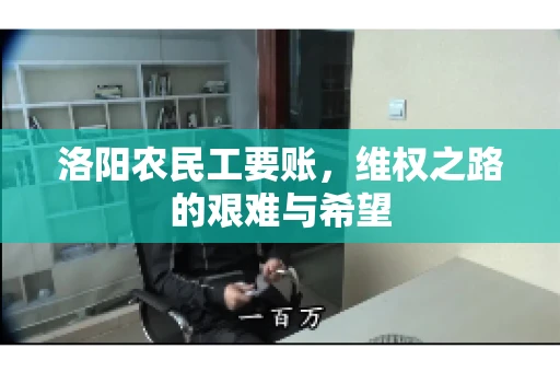 洛阳农民工要账,维权之路的艰难与希望 洛阳农民工要账,维权之路的艰难与希望