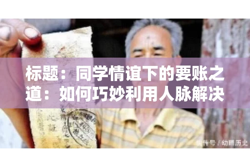 标题：同学情谊下的要账之道：如何巧妙利用人脉解决欠款问题