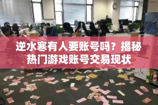 逆水寒有人要账号吗？揭秘热门游戏账号交易现状