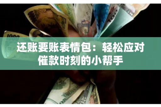 还账要账表情包：轻松应对催款时刻的小帮手