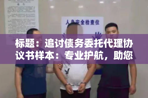标题：追讨债务委托代理协议书样本：专业护航，助您轻松解决债务纠纷