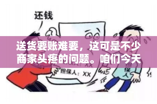 送货要账难要，这可是不少商家头疼的问题。咱们今天就来聊聊这个话题，看看怎么才能让送货和要账变得顺畅。