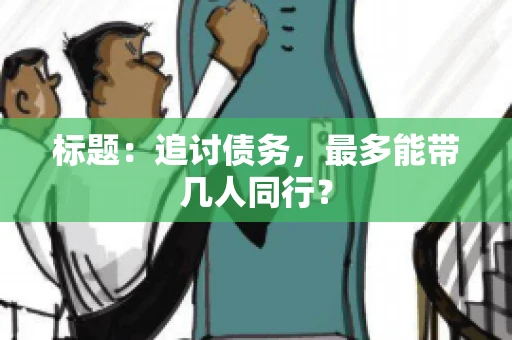标题：追讨债务，最多能带几人同行？