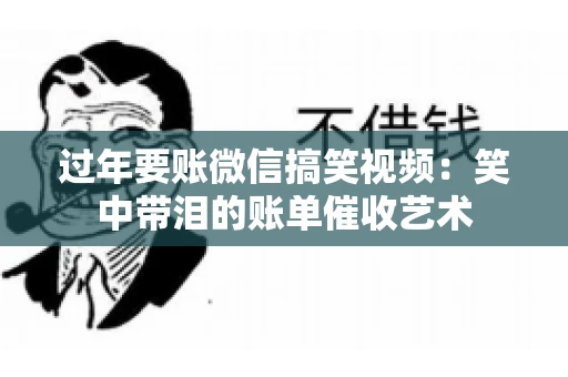 过年要账微信搞笑视频：笑中带泪的账单催收艺术
