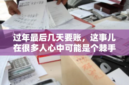 过年最后几天要账，这事儿在很多人心中可能是个棘手的问题。毕竟，春节临近，家家户户都在忙着准备团圆饭，谁也不想在这个时候被债务问题打扰。但现实是，有些账务问题不得不在这个时候解决。今天，我就来和大家聊聊这个话题，希望能给大家带来一些帮助。