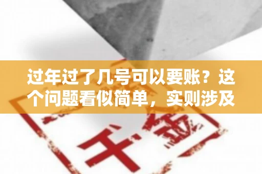 过年过了几号可以要账？这个问题看似简单，实则涉及法律、习俗等多方面因素。今天，我们就来聊聊这个话题，希望能为大家提供一些有用的信息。
