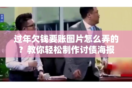 过年欠钱要账图片怎么弄的？教你轻松制作讨债海报