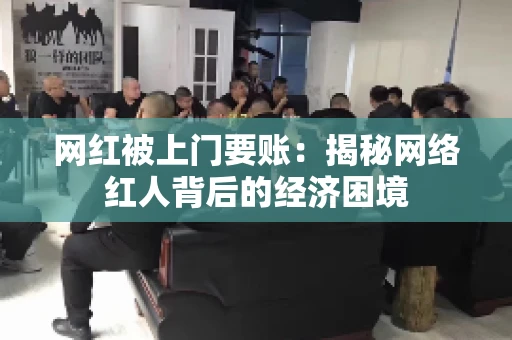 网红被上门要账：揭秘网络红人背后的经济困境