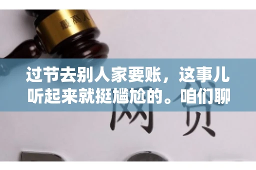 过节去别人家要账，这事儿听起来就挺尴尬的。咱们聊聊这个话题，看看在传统节日里，如何处理这种让人头疼的财务问题。