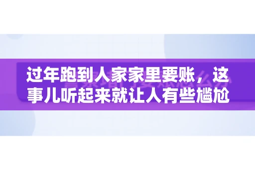 过年跑到人家家里要账，这事儿听起来就让人有些尴尬。咱们聊聊这个话题，看看在过年这个特殊时期，讨债人跑到债主家里要账，背后有哪些讲究和需要注意的地方。